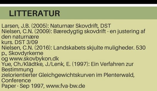 Larsen, J.B. (2005): Naturnær Skovdrift, DST Nielsen, C.N. (2009): Bæredygtig skovdrift - en justering af den naturnære kurs. DST 3/09 Nielsen, C.N. (2016): Landskabets skjulte muligheder. 530 p., Skovdyrkerne og www.skovbykon.dk Yue, Ch./Klädtke, J./Lenk,